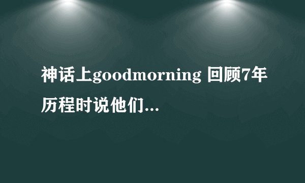 神话上goodmorning 回顾7年历程时说他们在娱乐节目也有好的表现 这些节目都是哪些呀 跪求！！！