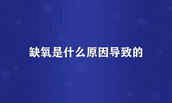 缺氧是什么原因导致的