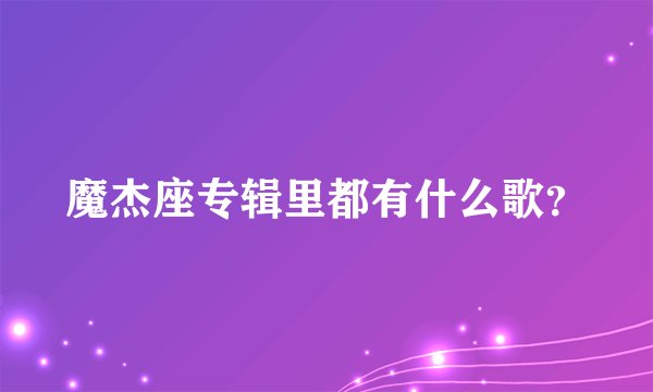 魔杰座专辑里都有什么歌？