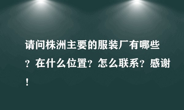 请问株洲主要的服装厂有哪些？在什么位置？怎么联系？感谢！