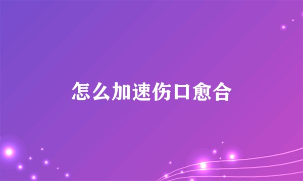 怎么加速伤口愈合