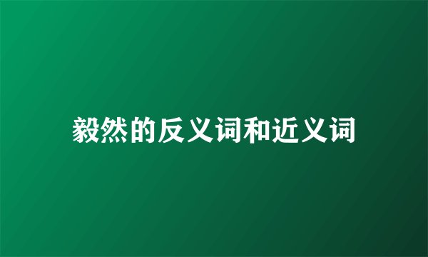 毅然的反义词和近义词