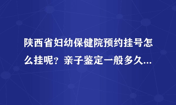 陕西省妇幼保健院预约挂号怎么挂呢？亲子鉴定一般多久出结果？