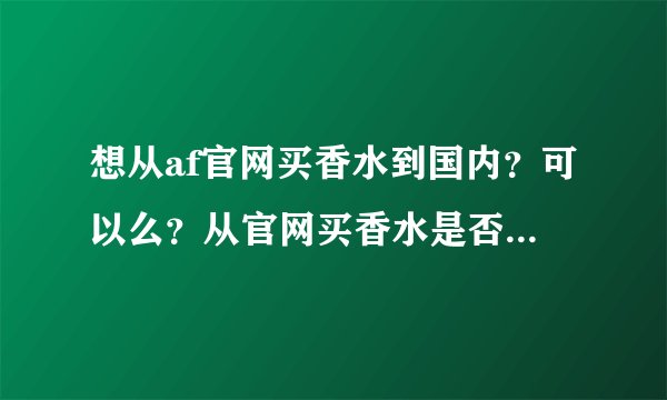 想从af官网买香水到国内？可以么？从官网买香水是否一样不能过海关寄不过来啊？真心想要，怎么寄呢。
