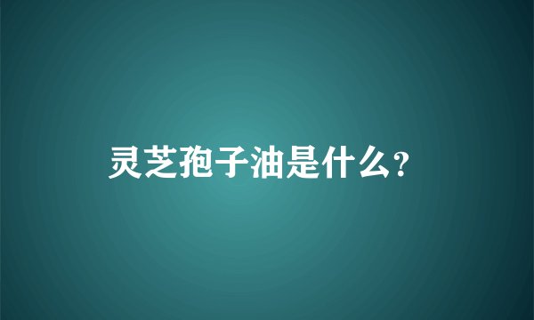 灵芝孢子油是什么？