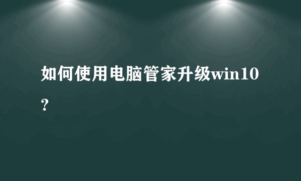 如何使用电脑管家升级win10？