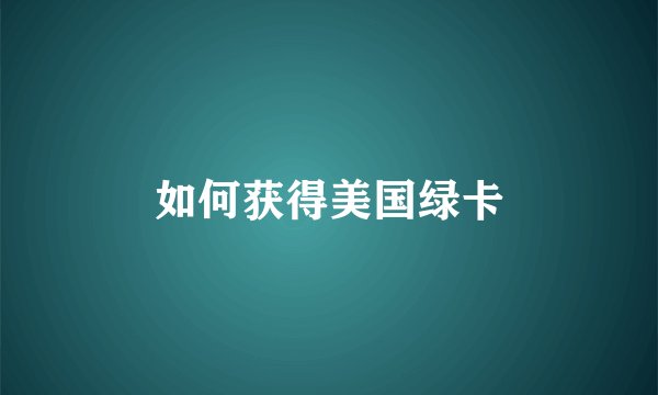 如何获得美国绿卡