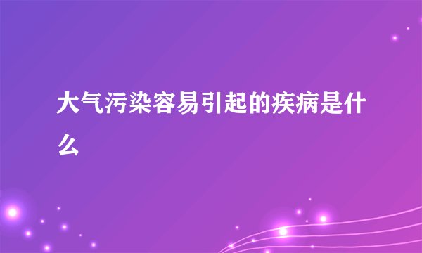 大气污染容易引起的疾病是什么