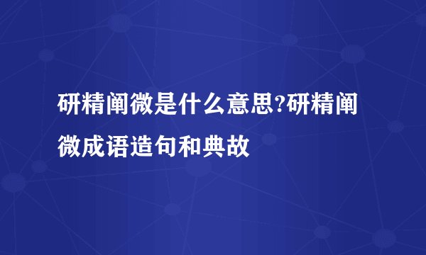 研精阐微是什么意思?研精阐微成语造句和典故