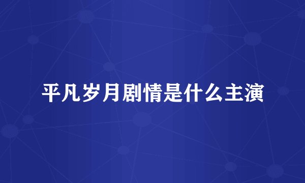 平凡岁月剧情是什么主演