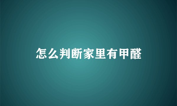 怎么判断家里有甲醛