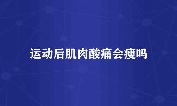 运动后肌肉酸痛会瘦吗