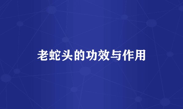 老蛇头的功效与作用