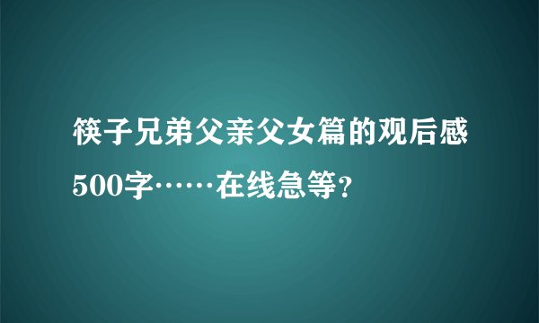 筷子兄弟父亲父女篇的观后感500字……在线急等？