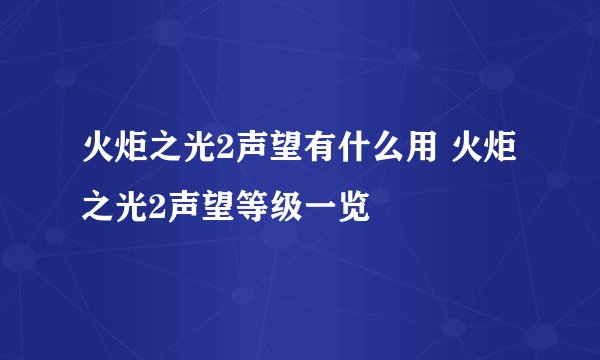 火炬之光2声望有什么用 火炬之光2声望等级一览