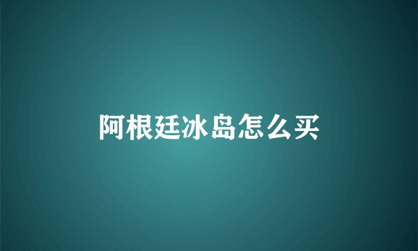 阿根廷冰岛怎么买
