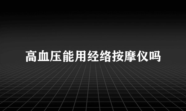 高血压能用经络按摩仪吗