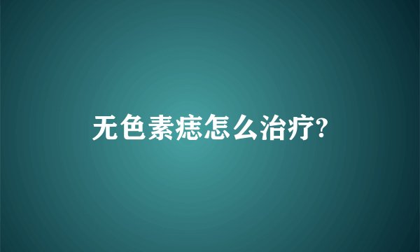无色素痣怎么治疗?