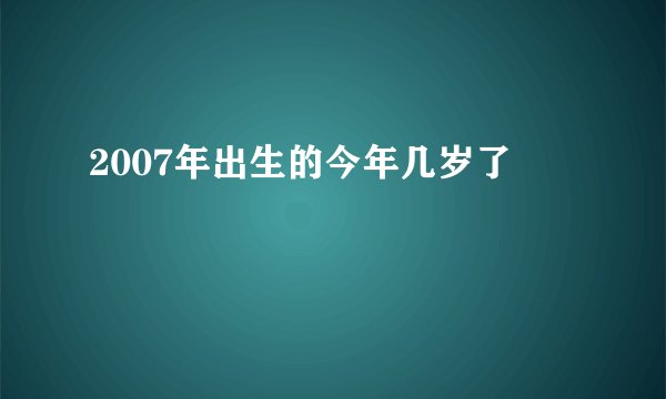 2007年出生的今年几岁了
