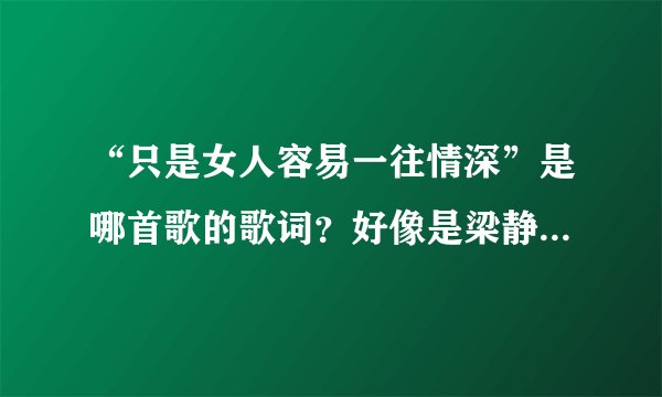 “只是女人容易一往情深”是哪首歌的歌词？好像是梁静茹唱的。