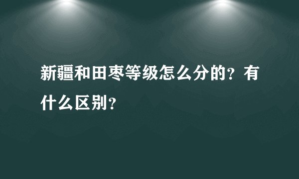 新疆和田枣等级怎么分的？有什么区别？