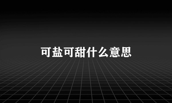 可盐可甜什么意思