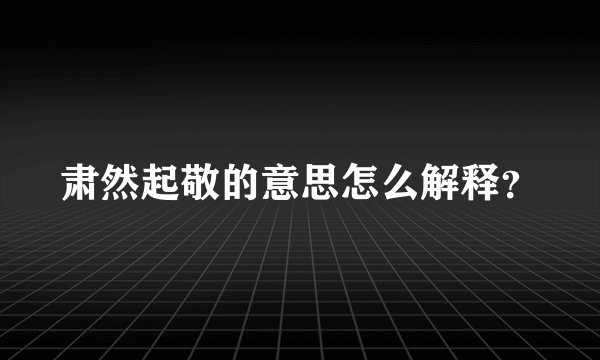 肃然起敬的意思怎么解释？