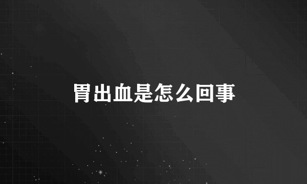 胃出血是怎么回事