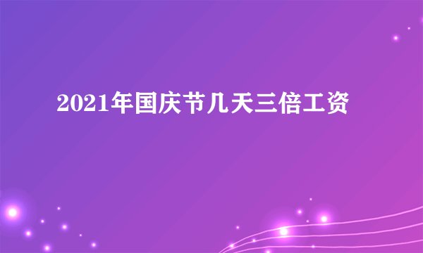 2021年国庆节几天三倍工资