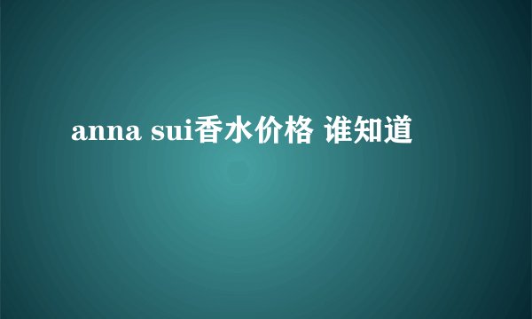 anna sui香水价格 谁知道