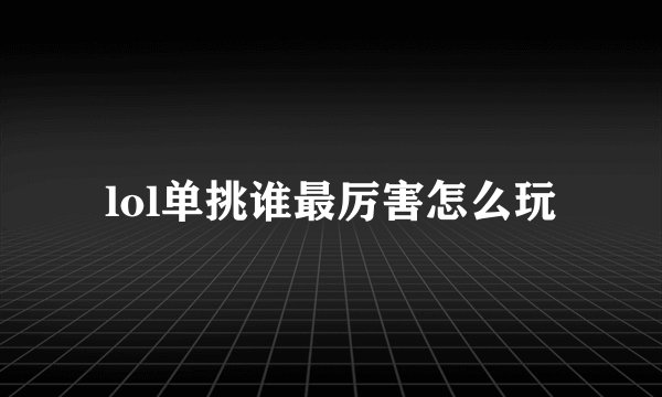 lol单挑谁最厉害怎么玩