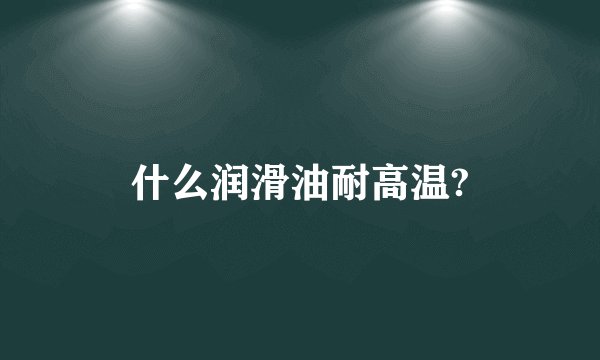 什么润滑油耐高温?