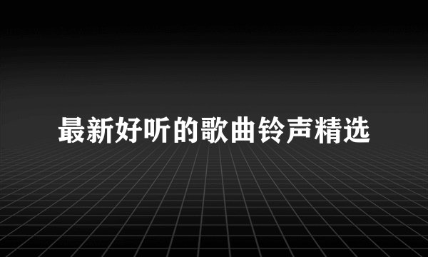 最新好听的歌曲铃声精选
