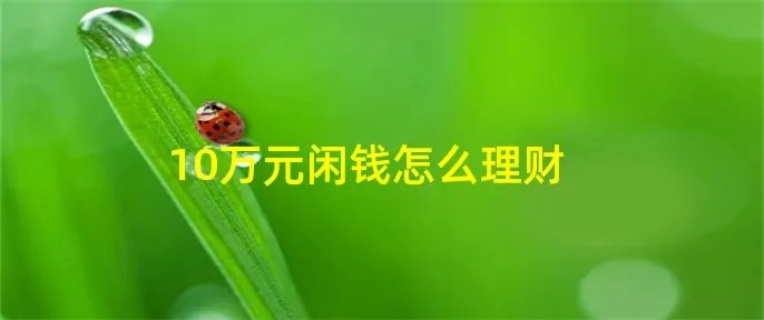 10万元闲钱怎么理财