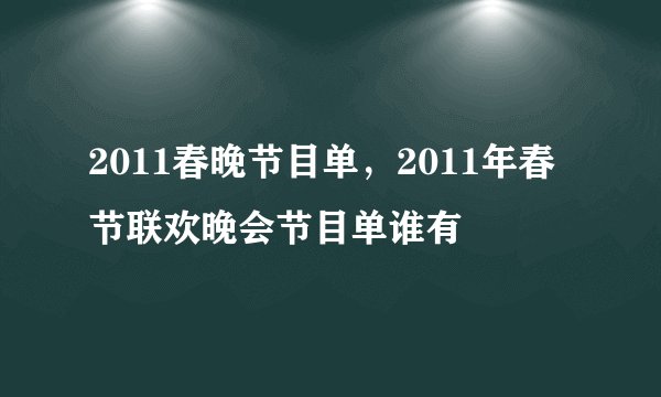 2011春晚节目单，2011年春节联欢晚会节目单谁有