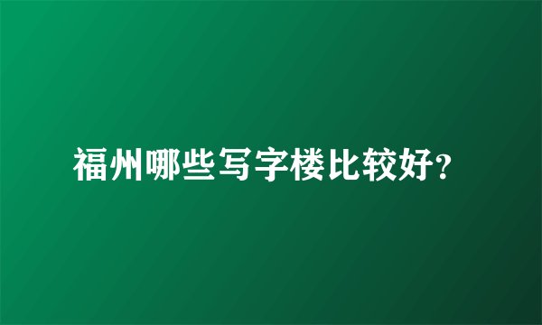 福州哪些写字楼比较好？