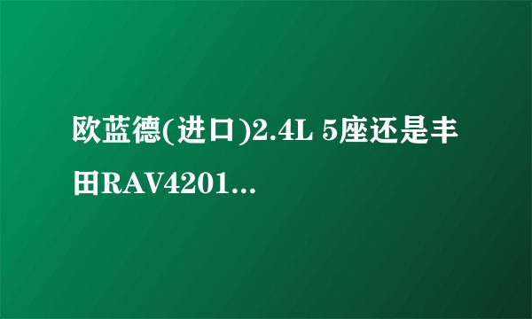欧蓝德(进口)2.4L 5座还是丰田RAV42015款2.5L四驱精英？
