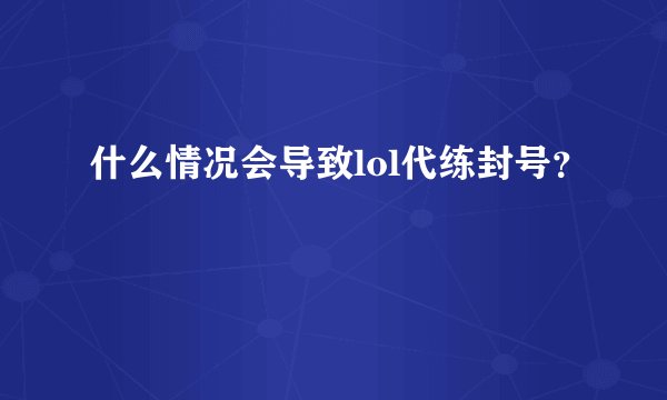 什么情况会导致lol代练封号？