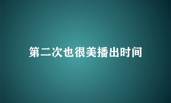 第二次也很美播出时间