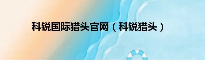 科锐国际猎头官网（科锐猎头）