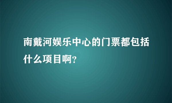 南戴河娱乐中心的门票都包括什么项目啊？