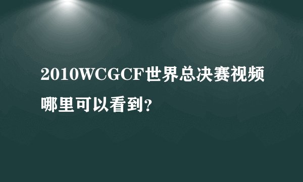 2010WCGCF世界总决赛视频哪里可以看到？