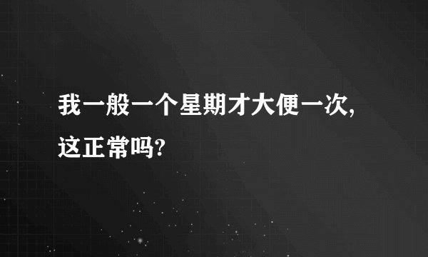 我一般一个星期才大便一次,这正常吗?