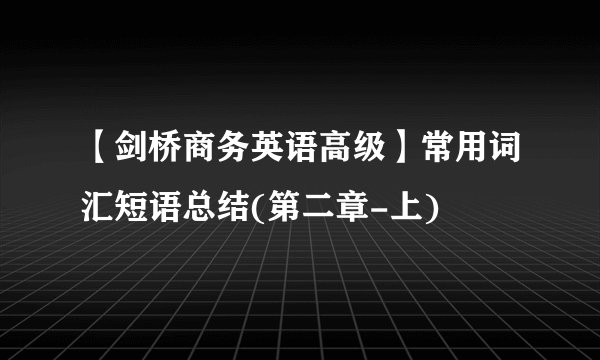 【剑桥商务英语高级】常用词汇短语总结(第二章-上)