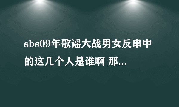 sbs09年歌谣大战男女反串中的这几个人是谁啊 那个组合的