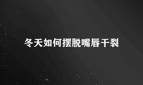 冬天如何摆脱嘴唇干裂