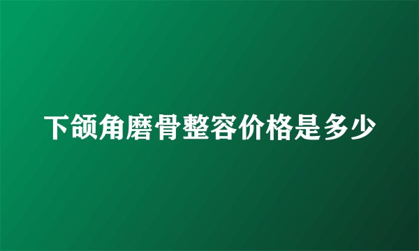 下颌角磨骨整容价格是多少