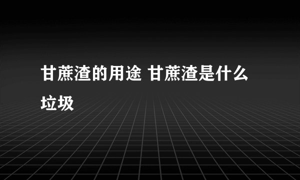 甘蔗渣的用途 甘蔗渣是什么垃圾