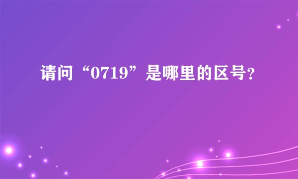 请问“0719”是哪里的区号？