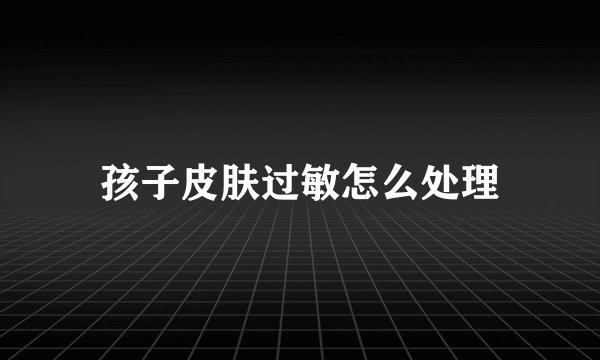 孩子皮肤过敏怎么处理